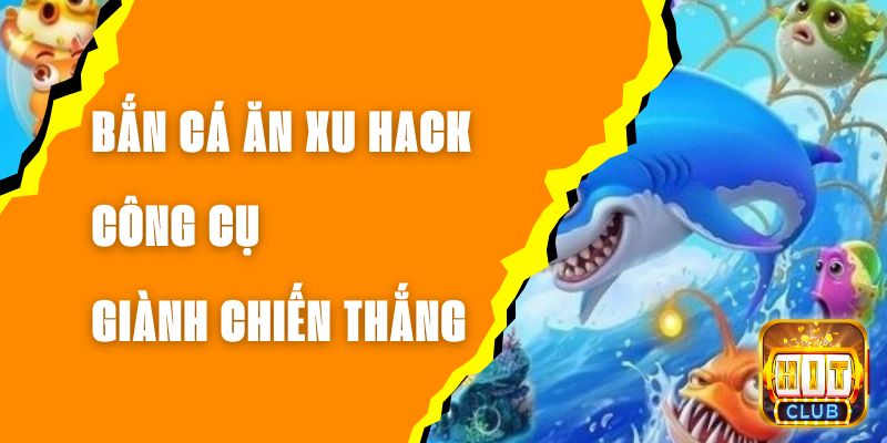 Bắn Cá Ăn Xu Hack - Công Cụ Giành Chiến Thắng?